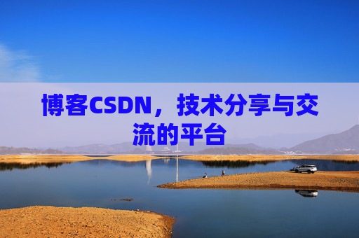 博客CSDN，技术分享与交流的平台